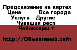Предсказание на картах › Цена ­ 200 - Все города Услуги » Другие   . Чувашия респ.,Чебоксары г.